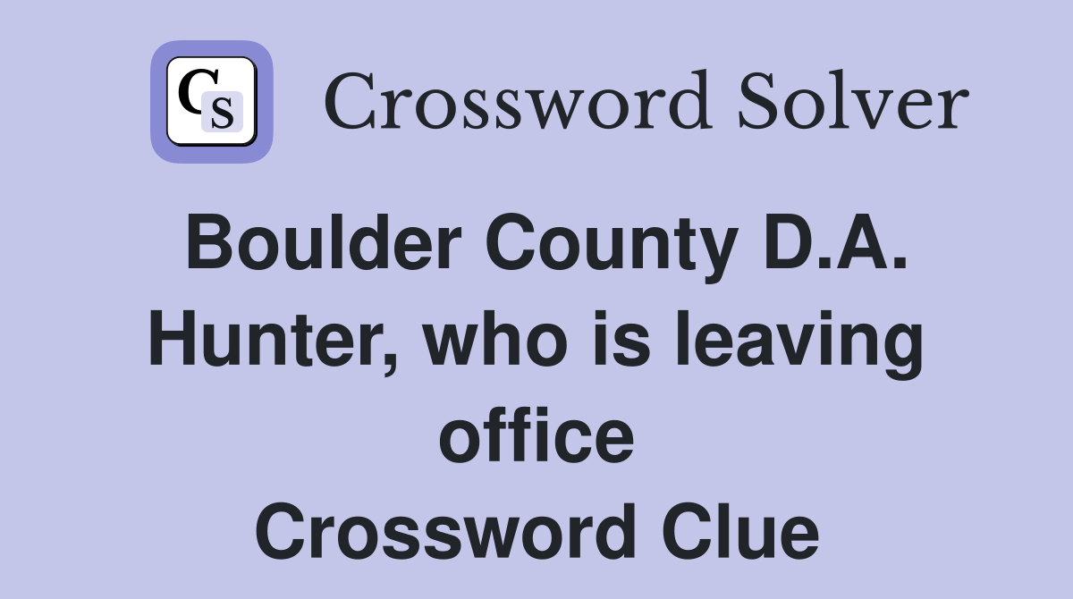 Boulder County D.A. Hunter, who is leaving office Crossword Clue